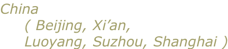 China  ( Beijing, Xi’an,  Luoyang, Suzhou, Shanghai )